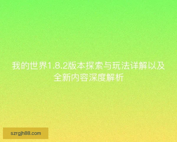 我的世界1.8.2版本探索与玩法详解以及全新内容深度解析