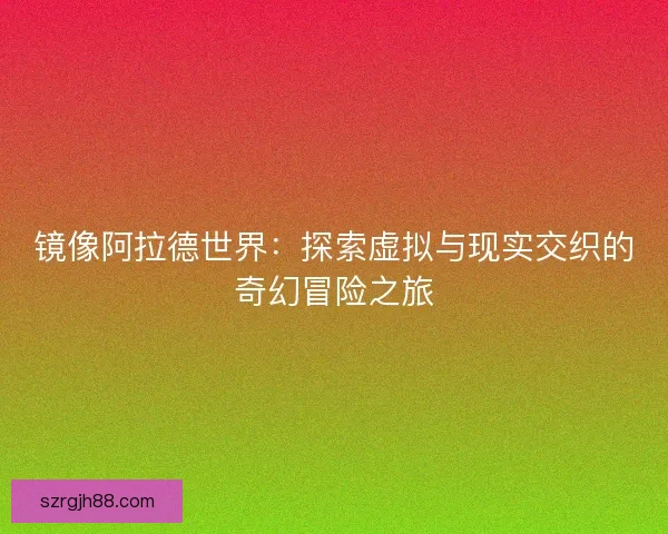 镜像阿拉德世界：探索虚拟与现实交织的奇幻冒险之旅