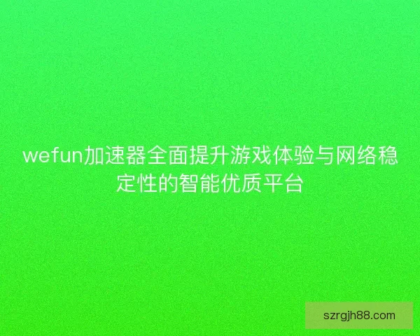 wefun加速器全面提升游戏体验与网络稳定性的智能优质平台