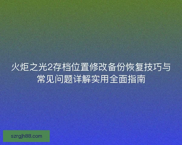 火炬之光2存档位置修改备份恢复技巧与常见问题详解实用全面指南