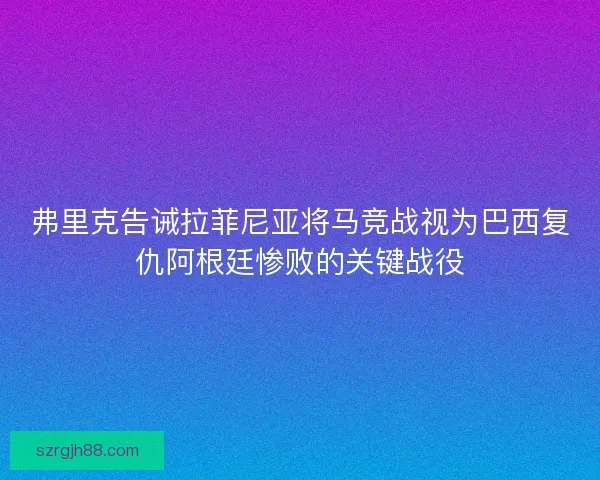 弗里克告诫拉菲尼亚将马竞战视为巴西复仇阿根廷惨败的关键战役