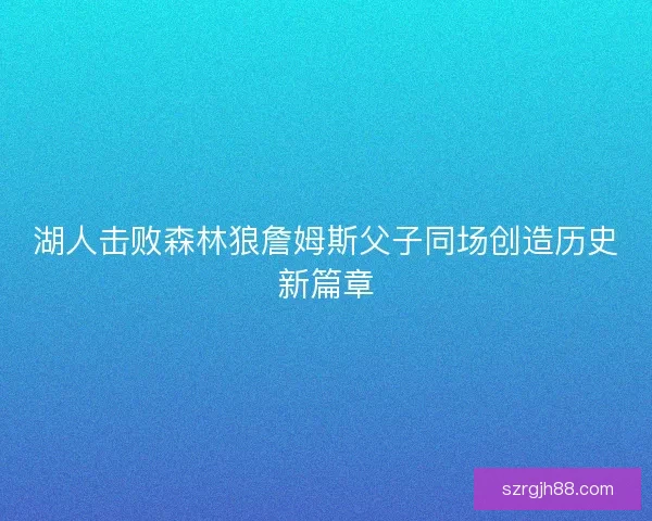 湖人击败森林狼詹姆斯父子同场创造历史新篇章