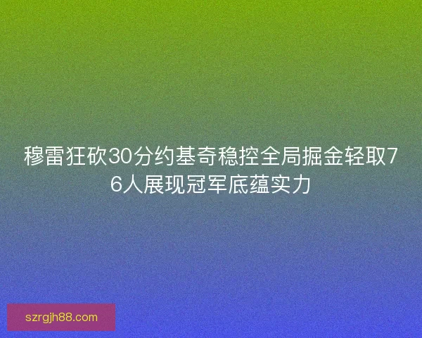 穆雷狂砍30分约基奇稳控全局掘金轻取76人展现冠军底蕴实力