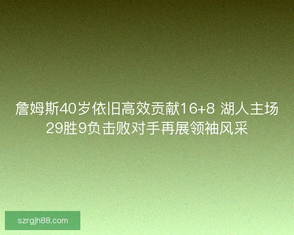 詹姆斯40岁依旧高效贡献16+8 湖人主场29胜9负击败对手再展领袖风采