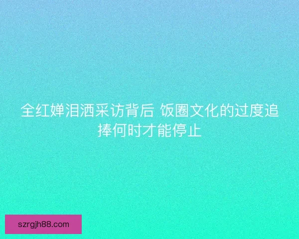 全红婵泪洒采访背后 饭圈文化的过度追捧何时才能停止