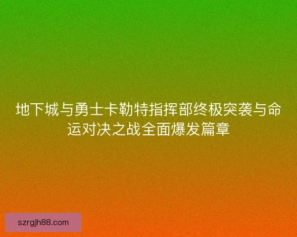地下城与勇士卡勒特指挥部终极突袭与命运对决之战全面爆发篇章