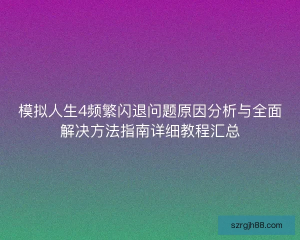 模拟人生4频繁闪退问题原因分析与全面解决方法指南详细教程汇总