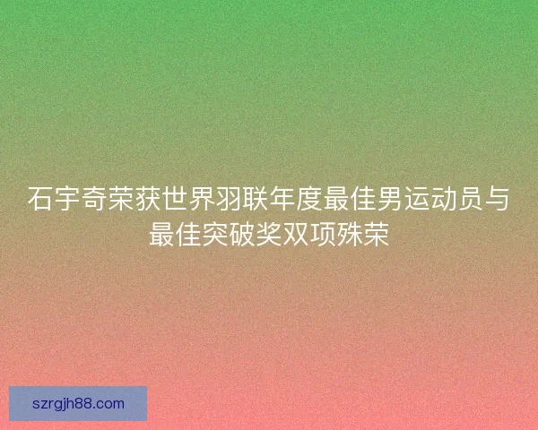 石宇奇荣获世界羽联年度最佳男运动员与最佳突破奖双项殊荣