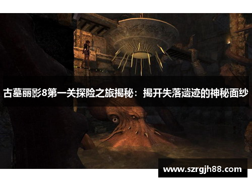 古墓丽影8第一关探险之旅揭秘：揭开失落遗迹的神秘面纱