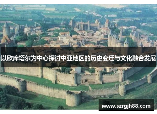 以欧库塔尔为中心探讨中亚地区的历史变迁与文化融合发展
