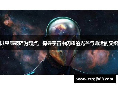 以星辰破碎为起点，探寻宇宙中闪耀的光芒与命运的交织