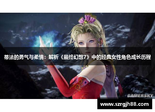 蒂法的勇气与柔情：解析《最终幻想7》中的经典女性角色成长历程